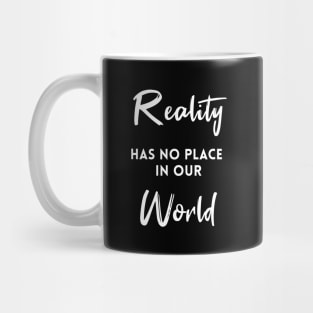 Reality Has No Place In Our World Mug